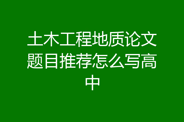 土木工程地质论文题目推荐怎么写高中