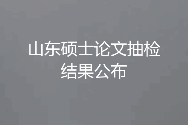 山东硕士论文抽检结果公布
