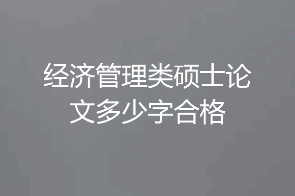 经济管理类硕士论文多少字合格