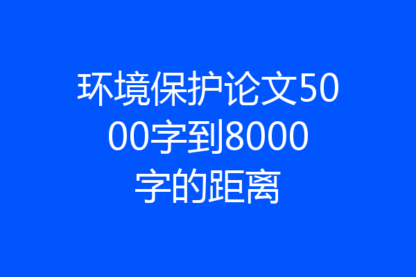 环境保护论文5000字到8000字的距离