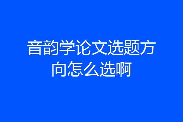 音韵学论文选题方向怎么选啊