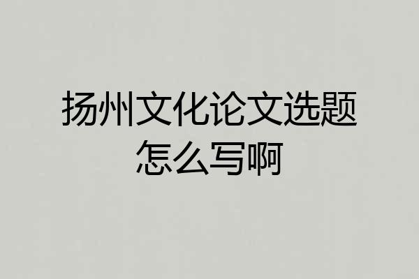 扬州文化论文选题怎么写啊