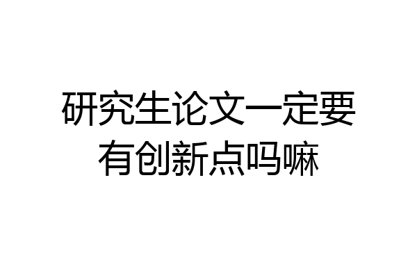 研究生论文一定要有创新点吗嘛