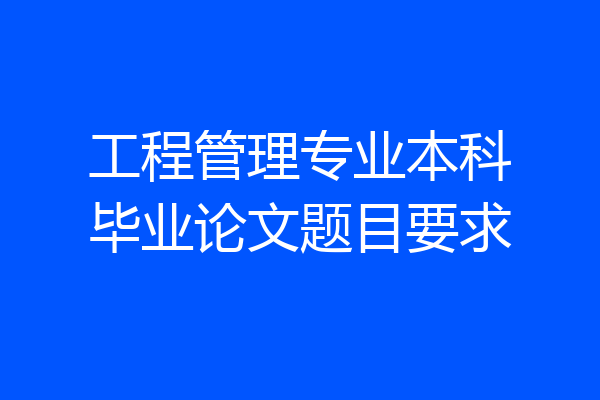 工程管理专业本科毕业论文题目要求