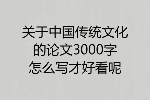 关于中国传统文化的论文3000字怎么写才好看呢