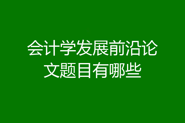 会计学发展前沿论文题目有哪些