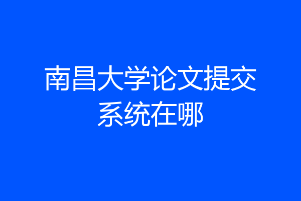 南昌大学论文提交系统在哪