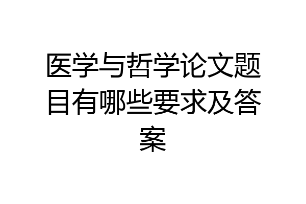 医学与哲学论文题目有哪些要求及答案
