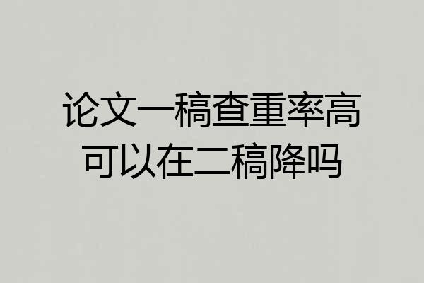 论文一稿查重率高可以在二稿降吗
