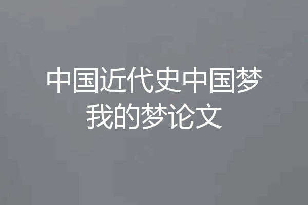 中国近代史中国梦我的梦论文