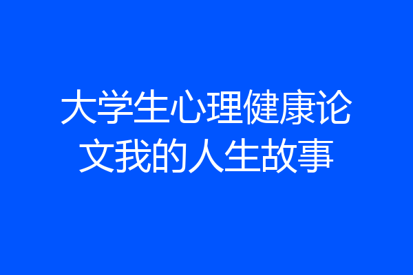大学生心理健康论文我的人生故事