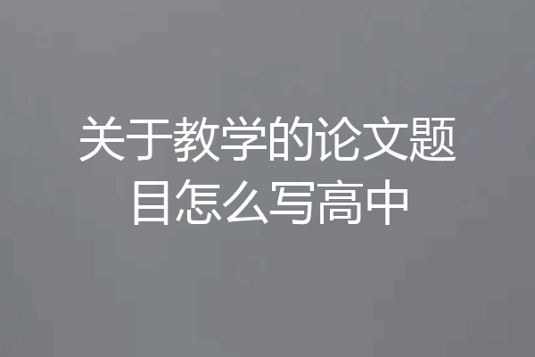 关于教学的论文题目怎么写高中