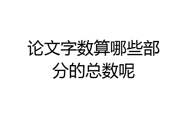 论文字数算哪些部分的总数呢