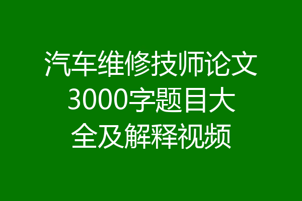汽车维修技师论文3000字题目大全及解释视频