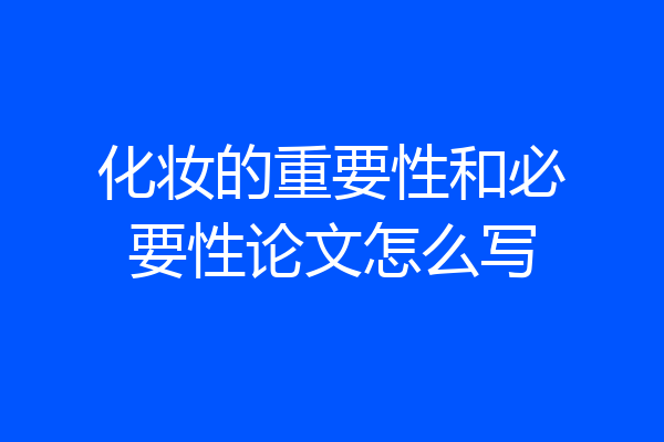 化妆的重要性和必要性论文怎么写
