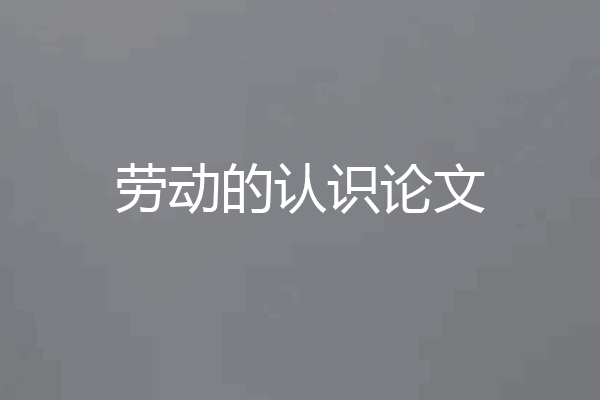 劳动的认识论文