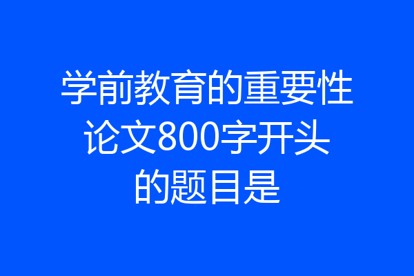 学前教育的重要性论文800字开头的题目是