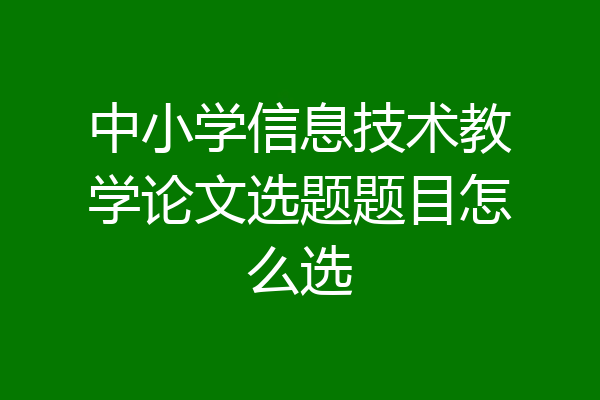 中小学信息技术教学论文选题题目怎么选
