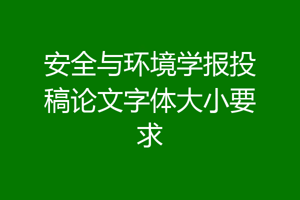 安全与环境学报投稿论文字体大小要求
