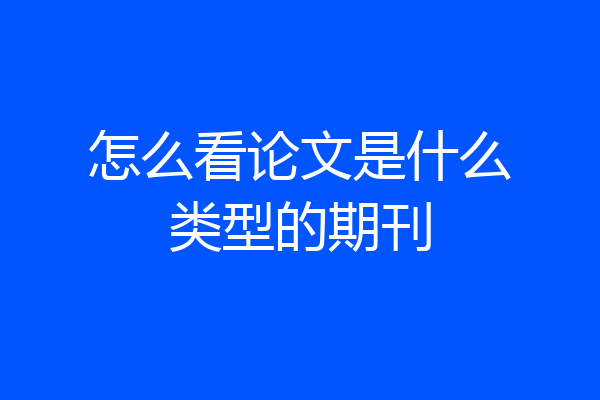 怎么看论文是什么类型的期刊