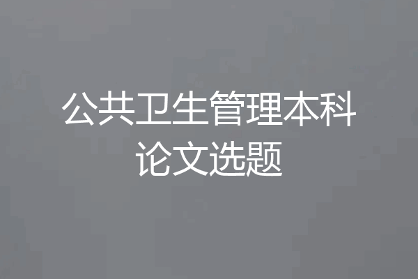 公共卫生管理本科论文选题