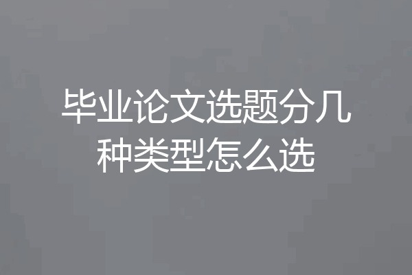毕业论文选题分几种类型怎么选