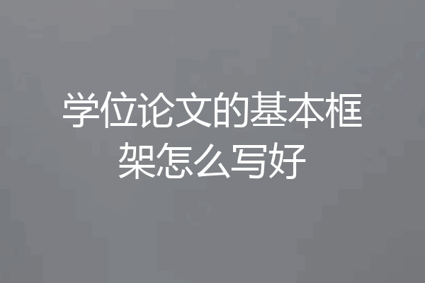 学位论文的基本框架怎么写好