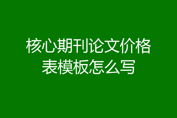 核心期刊论文价格表模板怎么写