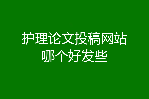 护理论文投稿网站哪个好发些