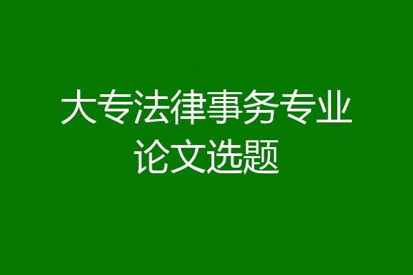 大专法律事务专业论文选题