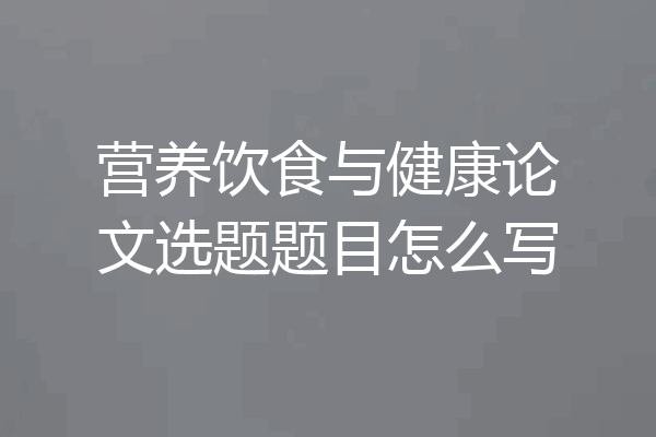 营养饮食与健康论文选题题目怎么写