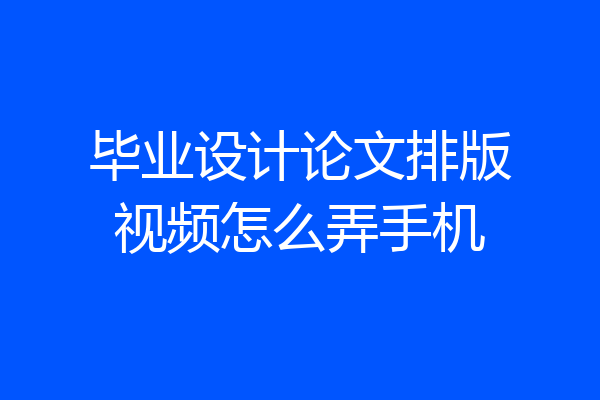 毕业设计论文排版视频怎么弄手机