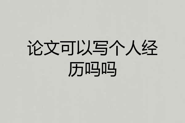 论文可以写个人经历吗吗