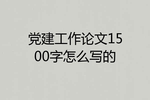 党建工作论文1500字怎么写的