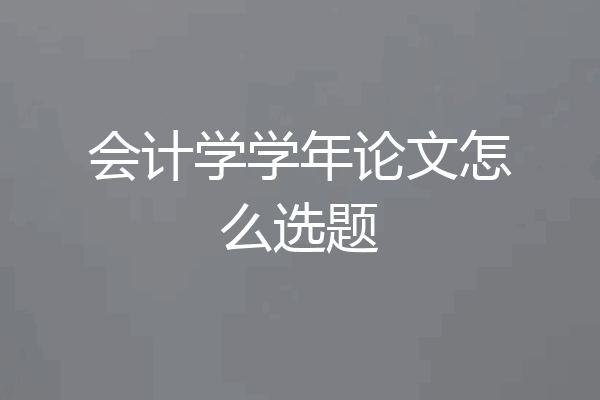 会计学学年论文怎么选题