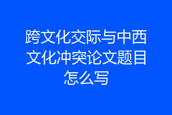 跨文化交际与中西文化冲突论文题目怎么写