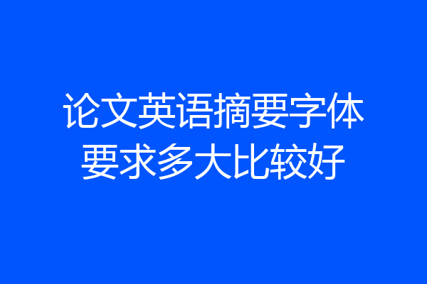 论文英语摘要字体要求多大比较好