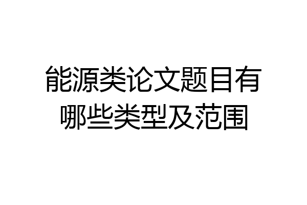 能源类论文题目有哪些类型及范围