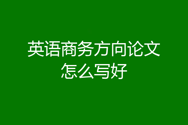 英语商务方向论文怎么写好