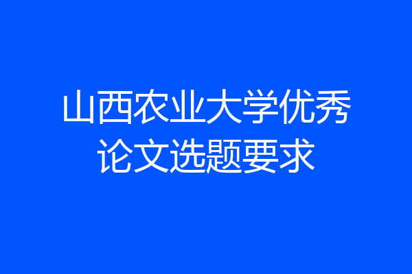 山西农业大学优秀论文选题要求