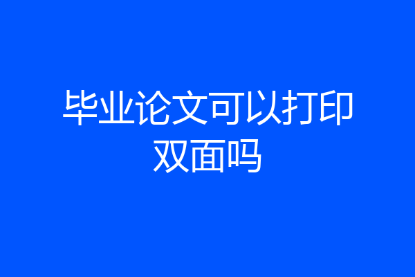 毕业论文可以打印双面吗