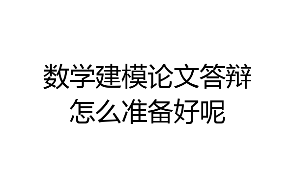 数学建模论文答辩怎么准备好呢
