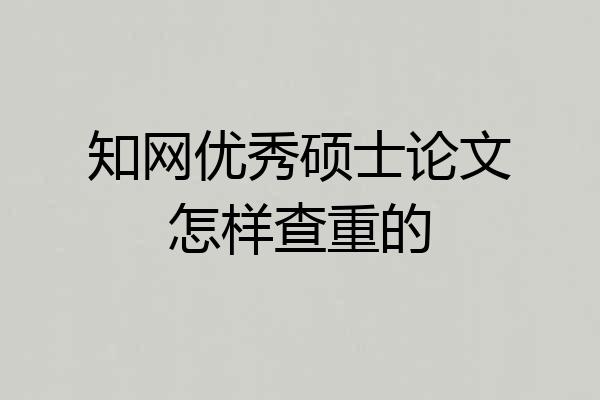 知网优秀硕士论文怎样查重的