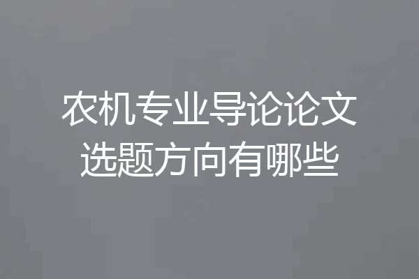 农机专业导论论文选题方向有哪些