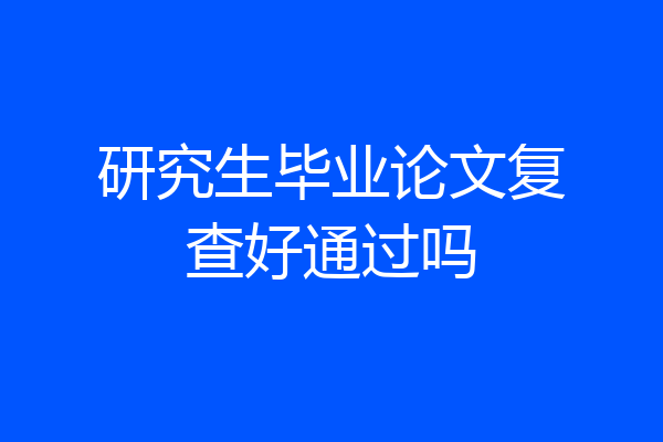 研究生毕业论文复查好通过吗