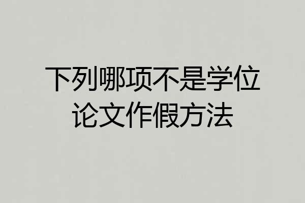下列哪项不是学位论文作假方法