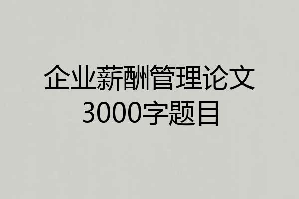 企业薪酬管理论文3000字题目