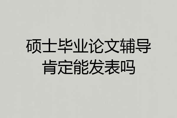 硕士毕业论文辅导肯定能发表吗
