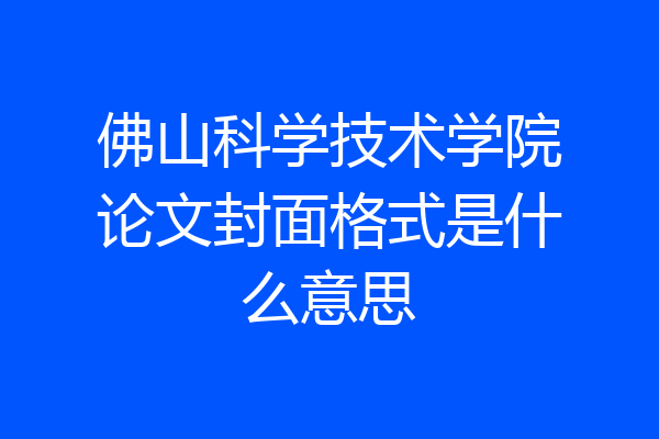 佛山科学技术学院论文封面格式是什么意思