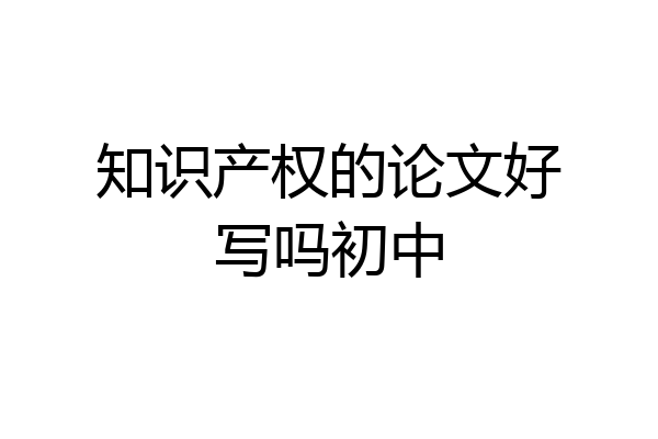 知识产权的论文好写吗初中